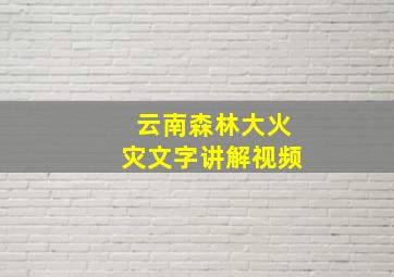 云南森林大火灾文字讲解视频