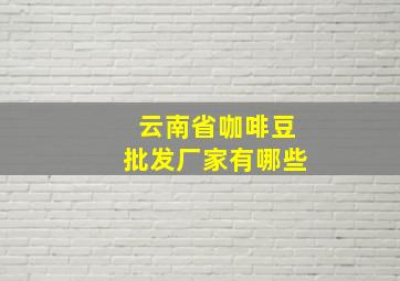 云南省咖啡豆批发厂家有哪些