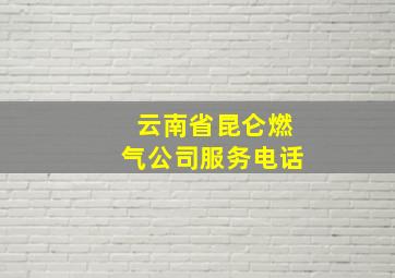 云南省昆仑燃气公司服务电话