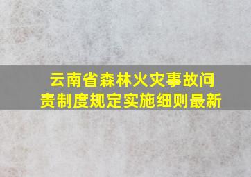 云南省森林火灾事故问责制度规定实施细则最新