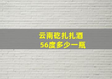 云南矻扎扎酒56度多少一瓶