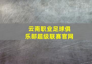 云南职业足球俱乐部超级联赛官网