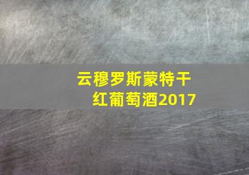 云穆罗斯蒙特干红葡萄酒2017