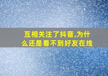 互相关注了抖音,为什么还是看不到好友在线