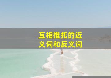 互相推托的近义词和反义词