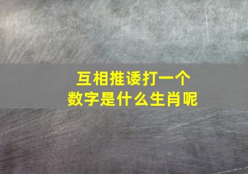 互相推诿打一个数字是什么生肖呢