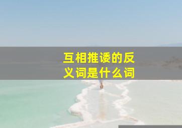 互相推诿的反义词是什么词