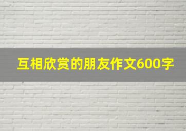 互相欣赏的朋友作文600字