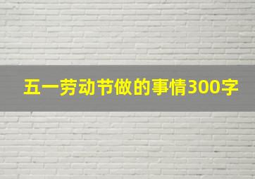 五一劳动节做的事情300字