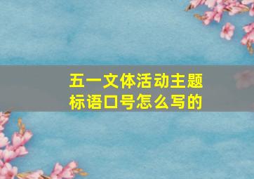 五一文体活动主题标语口号怎么写的