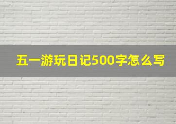 五一游玩日记500字怎么写