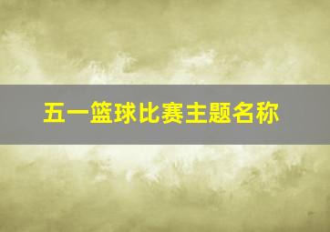 五一篮球比赛主题名称