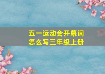 五一运动会开幕词怎么写三年级上册