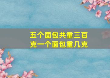 五个面包共重三百克一个面包重几克