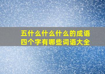 五什么什么什么的成语四个字有哪些词语大全