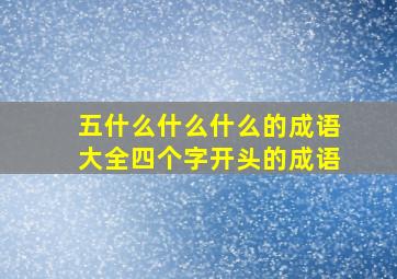 五什么什么什么的成语大全四个字开头的成语