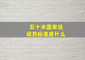 五十米国家运动员标准是什么