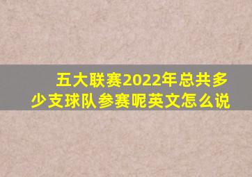 五大联赛2022年总共多少支球队参赛呢英文怎么说