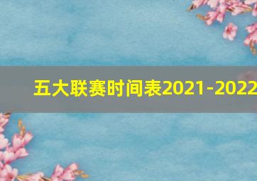 五大联赛时间表2021-2022