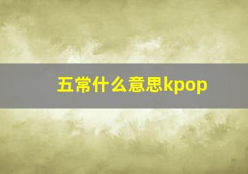 五常什么意思kpop