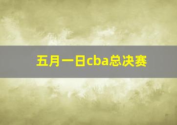 五月一日cba总决赛