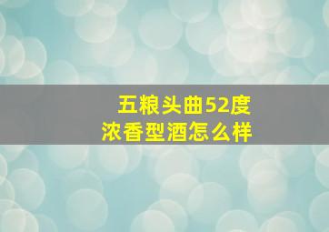 五粮头曲52度浓香型酒怎么样