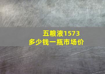 五粮液1573多少钱一瓶市场价