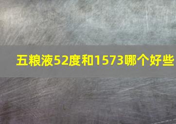 五粮液52度和1573哪个好些