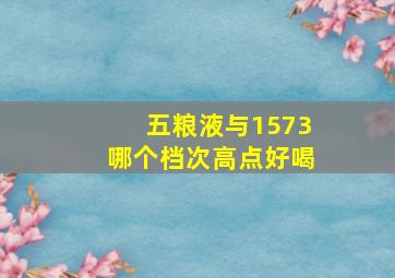 五粮液与1573哪个档次高点好喝