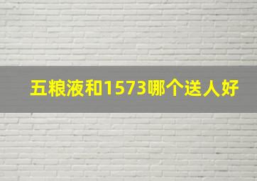 五粮液和1573哪个送人好