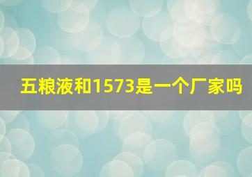 五粮液和1573是一个厂家吗