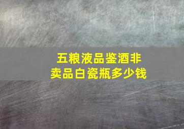 五粮液品鉴酒非卖品白瓷瓶多少钱