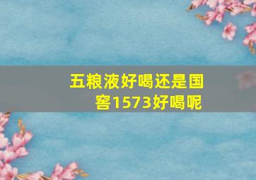 五粮液好喝还是国窖1573好喝呢