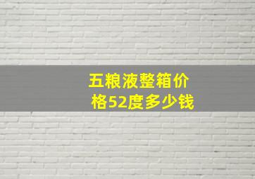 五粮液整箱价格52度多少钱