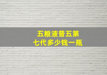 五粮液普五第七代多少钱一瓶