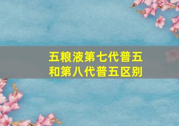 五粮液第七代普五和第八代普五区别