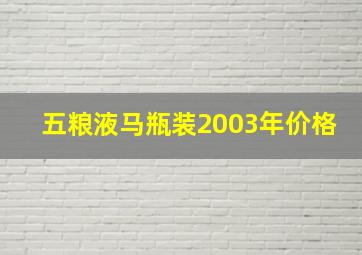 五粮液马瓶装2003年价格