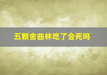 五颗舍曲林吃了会死吗