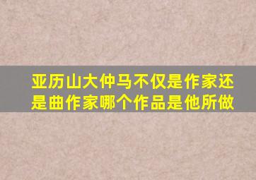 亚历山大仲马不仅是作家还是曲作家哪个作品是他所做