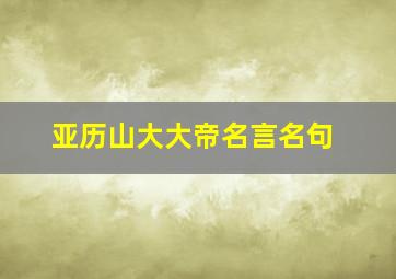 亚历山大大帝名言名句