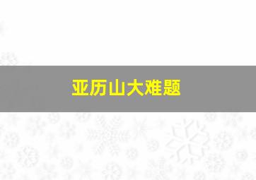 亚历山大难题