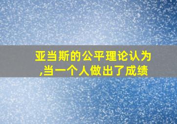 亚当斯的公平理论认为,当一个人做出了成绩