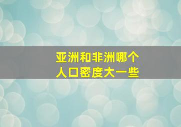 亚洲和非洲哪个人口密度大一些