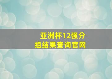 亚洲杯12强分组结果查询官网