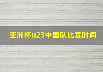 亚洲杯u23中国队比赛时间