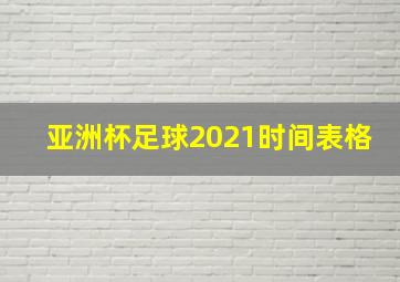 亚洲杯足球2021时间表格