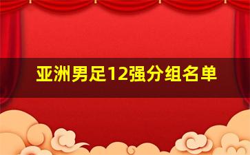 亚洲男足12强分组名单