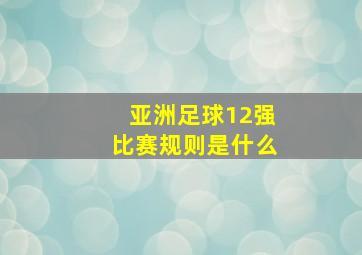 亚洲足球12强比赛规则是什么