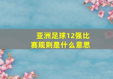 亚洲足球12强比赛规则是什么意思