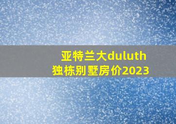 亚特兰大duluth独栋别墅房价2023